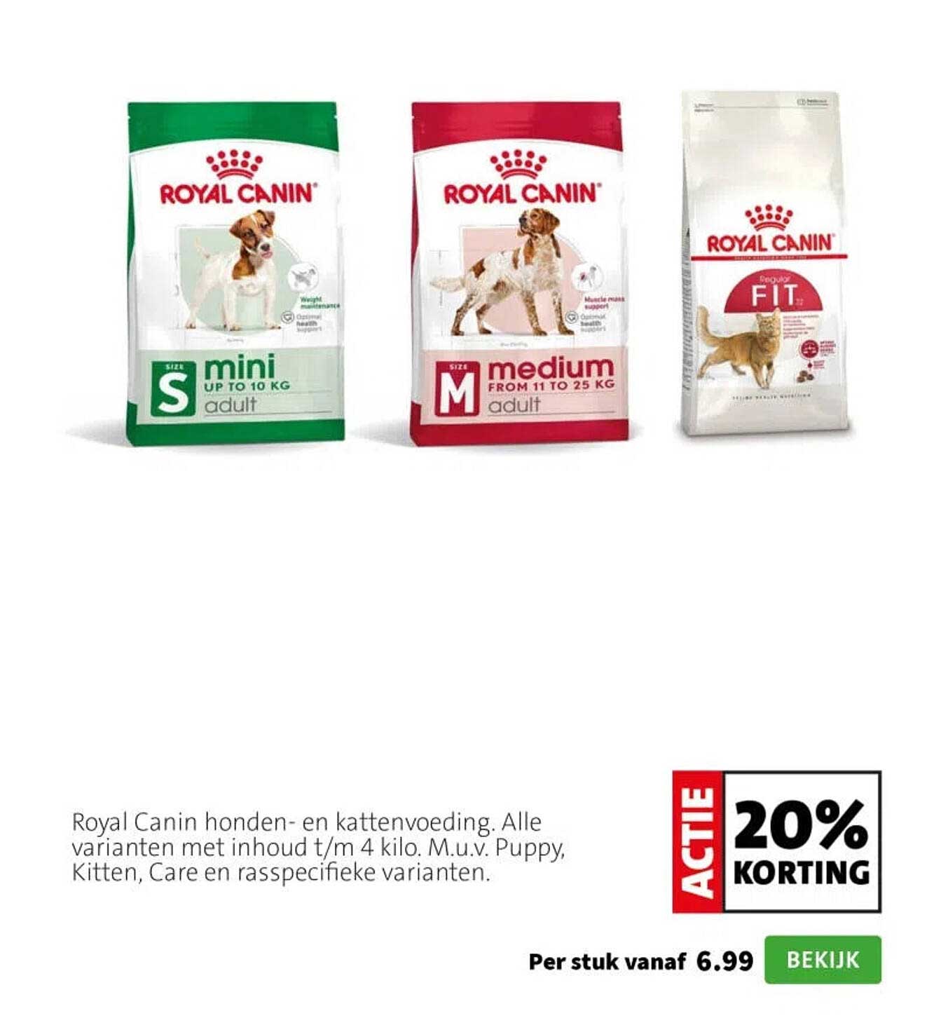 Royal Canin honden- en kattenvoeding. Alle varianten met inhoud t/m 4 kilo. M.u.v. Puppy, Kitten, Care en rasspecifieke varianten. ACTIE 20% KORTING