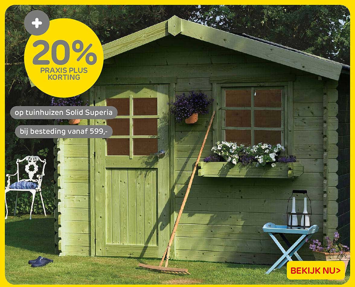 20% PRAXIS PLUS KORTING op tuinhuizen Solid Superia bij besteding vanaf 599,-