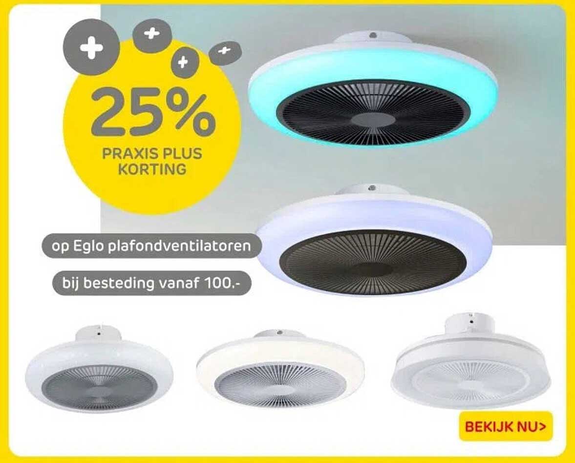 25% PRAKIS PLUS KORTING op Eglo plafondventilatoren bij besteding vanaf 100.-