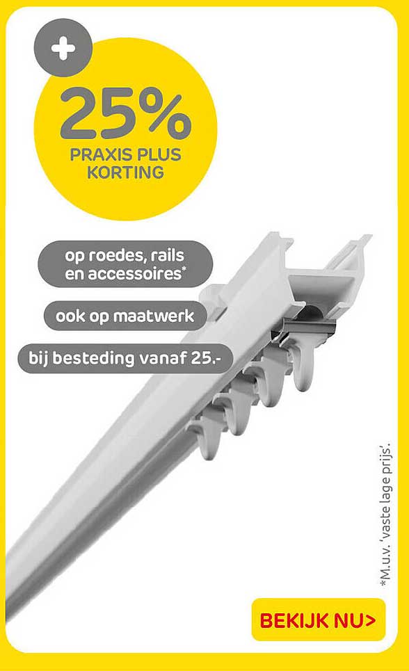 25% PRAXIS PLUS KORTING op roedes, rails en accessoires* ook op maatwerk bij besteding vanaf 25.-