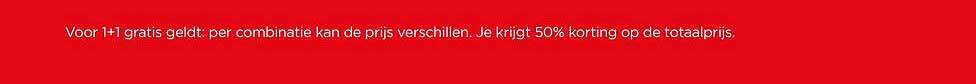 Voor 1+1 gratis geldt: per combinatie kan de prijs verschillen. Je krijgt 50% korting op de totaalprijs.