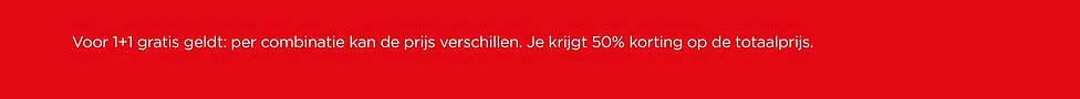 Voor 1+1 gratis geldt: per combinatie kan de prijs verschillen. Je krijgt 50% korting op de totaalprijs.