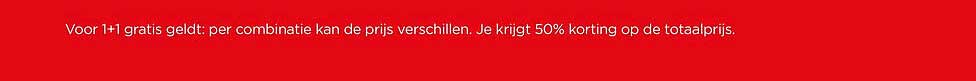 Voor 1+1 gratis geldt: per combinatie kan de prijs verschillen. Je krijgt 50% korting op de totaalprijs.