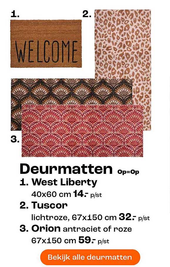 Deurmatten Op=Op 1. West Liberty 40x60 cm 14.- p/st 2. Tuscon lichtroze, 67x150 cm 32.- p/st 3. Orion antraciet of roze 67x150 cm 59.- p/st