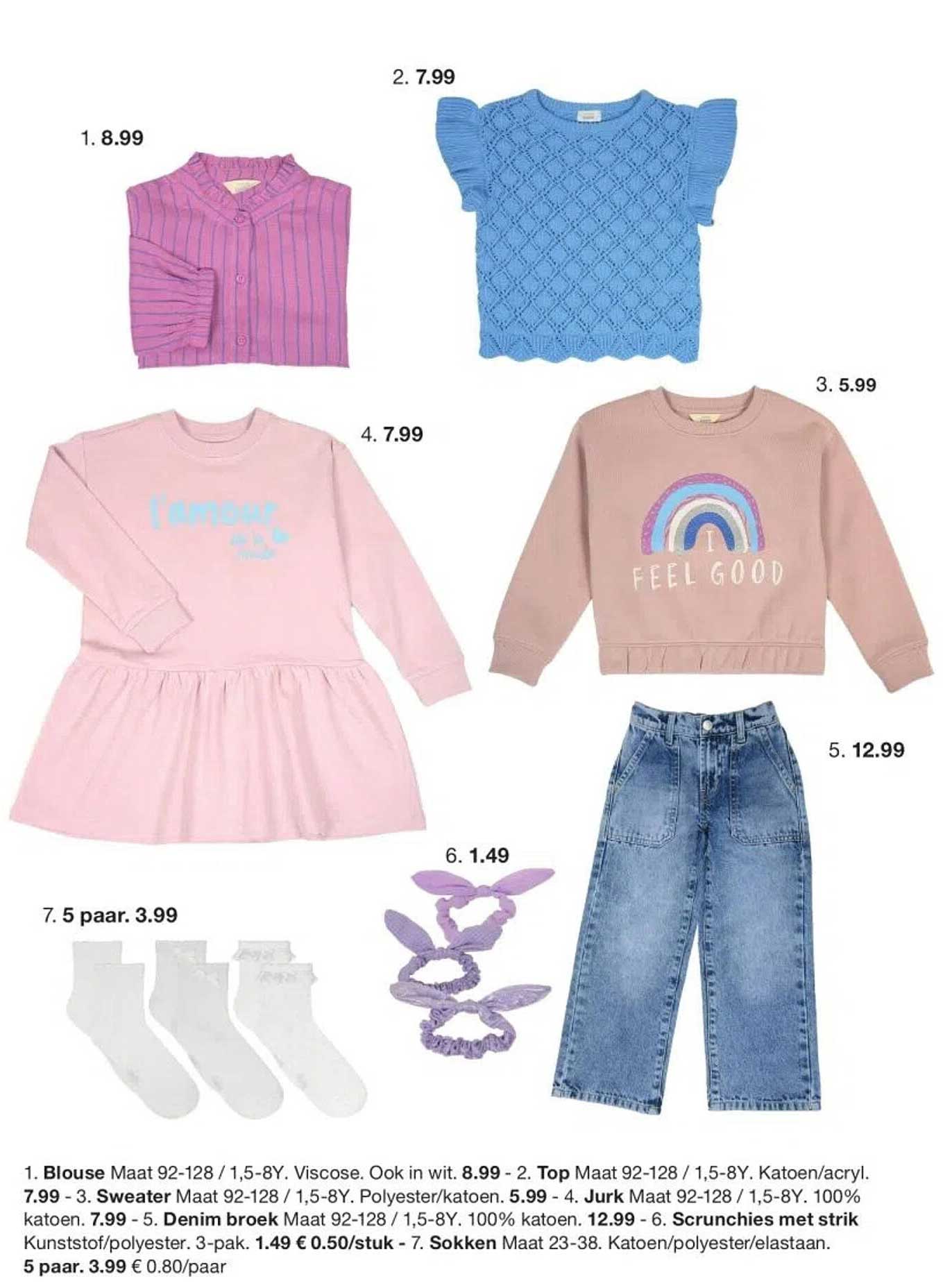 Blouse Maat 92-128 / 1,5-8Y. Viscose. Ook in wit. 8.99 - 2. Top Maat 92-128 / 1,5-8Y. Katoen/acryl. 7.99 - 3. Sweater Maat 92-128 / 1,5-8Y. Polyester/katoen. 5.99 - 4. Jurk Maat 92-128 / 1,5-8Y. 100% katoen. 7.99 - 5. Denim broek Maat 92-128 / 1,5-8Y. 100