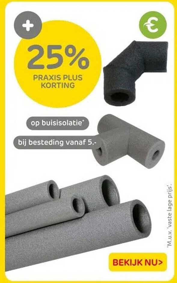 25% PRAKIS PLUS KORTING op buisisolatie bij besteding vanaf 5,-