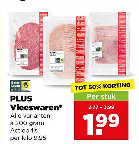 PLUS Vleeswaren* Alle varianten à 200 gram Actieprijs per kilo 9.95 TOT 50% KORTING Per stuk