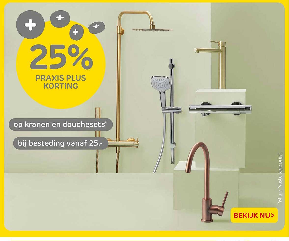 25% PRAKIS PLUS KORTING op kranen en douchelsets bij besteding vanaf 25.-