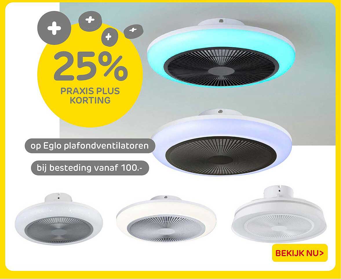 25% PRAKTXS PLUS KORTING op Eglo plafondventilatoren bij besteding vanaf 100.-