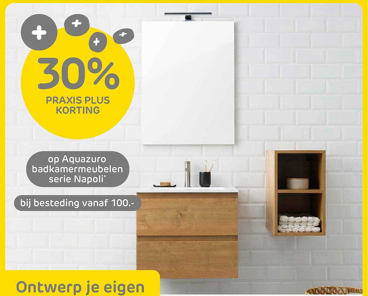 30% PRAIXIS PLUS KORTING op Aquazuro badmeubelen serie Napoli bij besteding vanaf 100.-