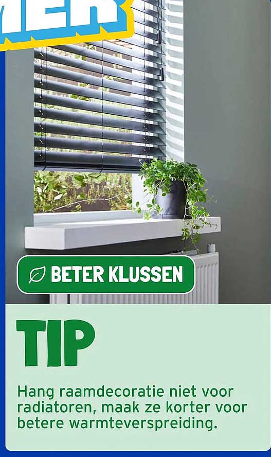 BETER KLUSSEN TIP Hang raamdecoratie niet voor radiatoren, maak ze korter voor betere warmteverspreiding.