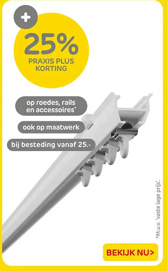 25% Praxis Plus korting op roedes, rails en accessoires* ook op maatwerk bij besteding vanaf 25.-
