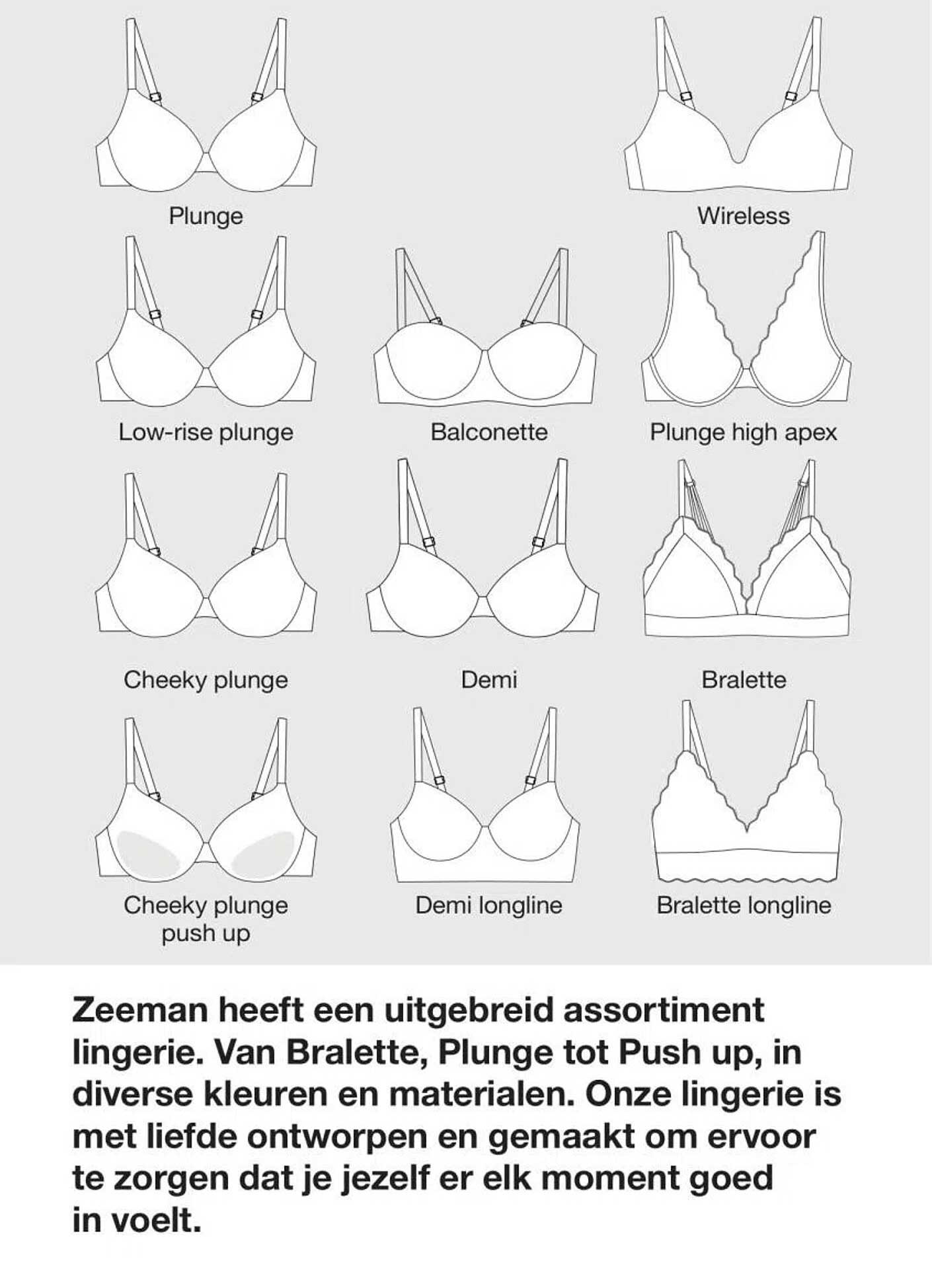 Zeeman heeft een uitgebreid assortiment lingerie. Van Bralette, Plunge tot Push up, in diverse kleuren en materialen.