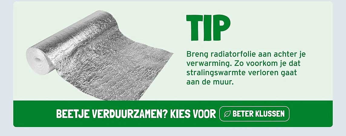 TIP Breng radiatorfolie aan achter je verwarming. Zo voorkom je dat stralingswarmte verloren gaat aan de muur.
