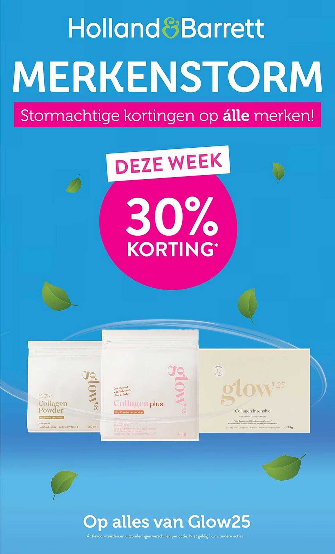MERKENSTORM Stormachtige kortingen op álle merken! DEZE WEEK 30% KORTING* Op alles van Glow25