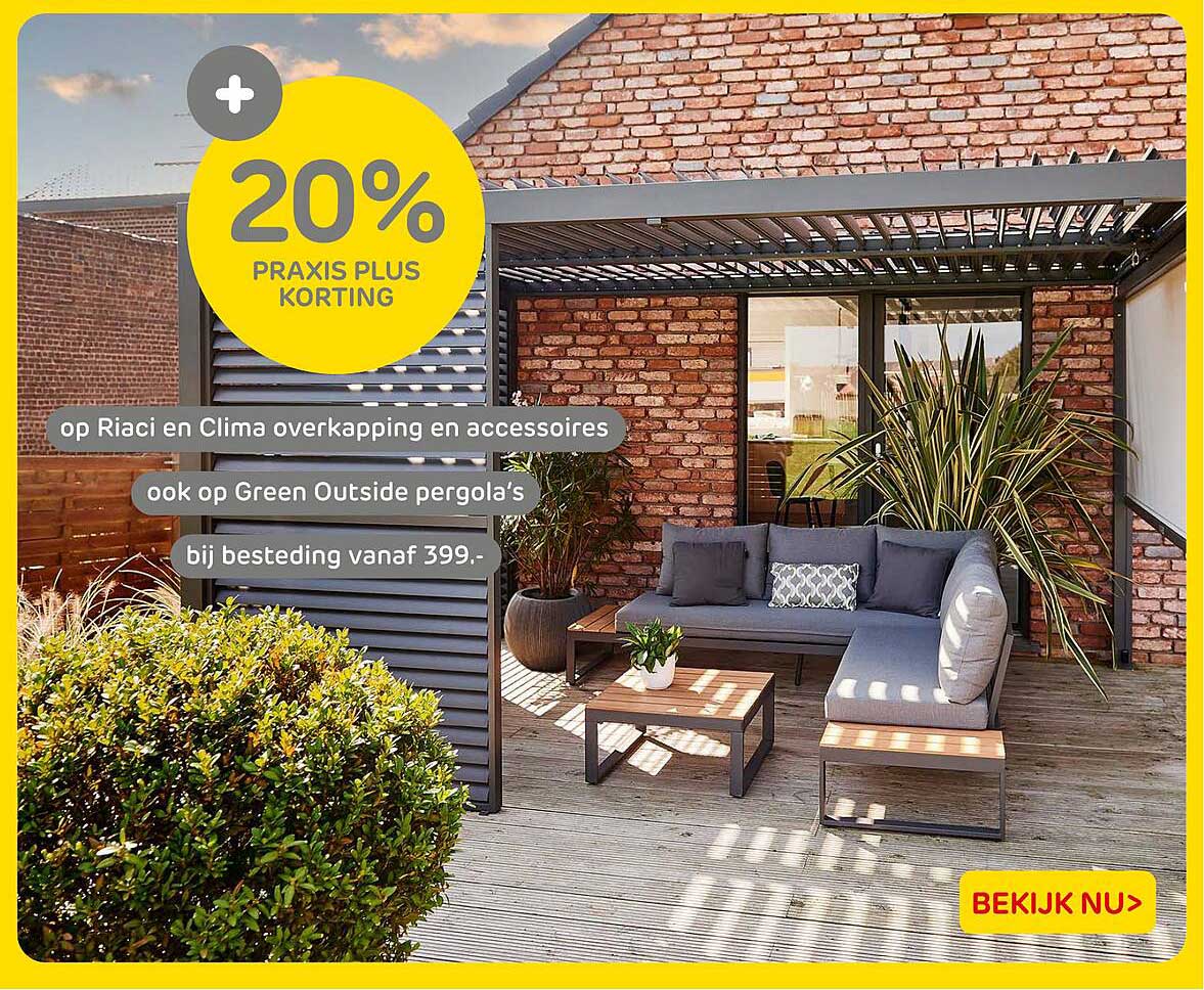 20% PRAXIS PLUS KORTING op Riaci en Clima overkapping en accessoires ook op Green Outside pergola’s bij besteding vanaf 399.-
