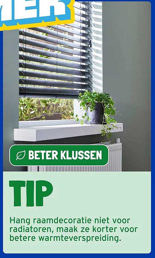 BETER KLUSSEN TIP Hang raamdecoratie niet voor radiatoren, maak ze korter voor betere warmteverspreiding.