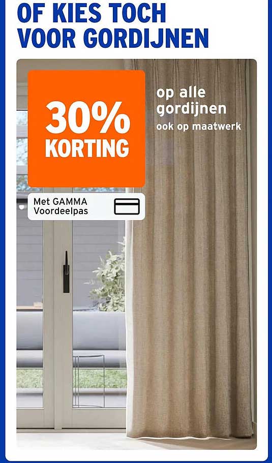 OF KIES TOCH VOOR GORDIJNEN 30% KORTING op alle gordijnen ook op maatwerk Met GAMMA Voordeelpas