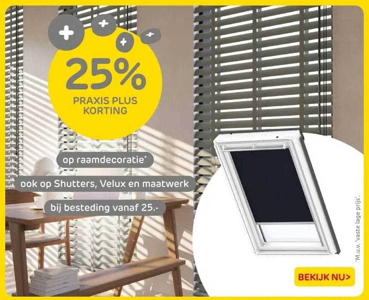 25% PRAXIS PLUS KORTING op raambedekking* ook op Shutters, Velux en maatwerk bij besteding vanaf 25,-