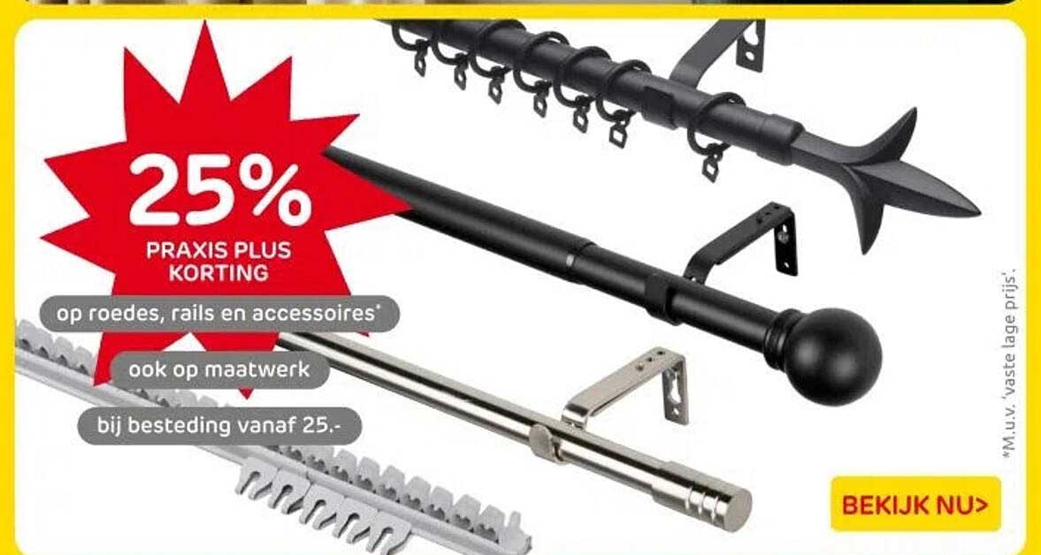 25% PRAKIS PLUS KORTING op roedes, rails en accessoires* ook op maatwerk bij besteding vanaf 25.-