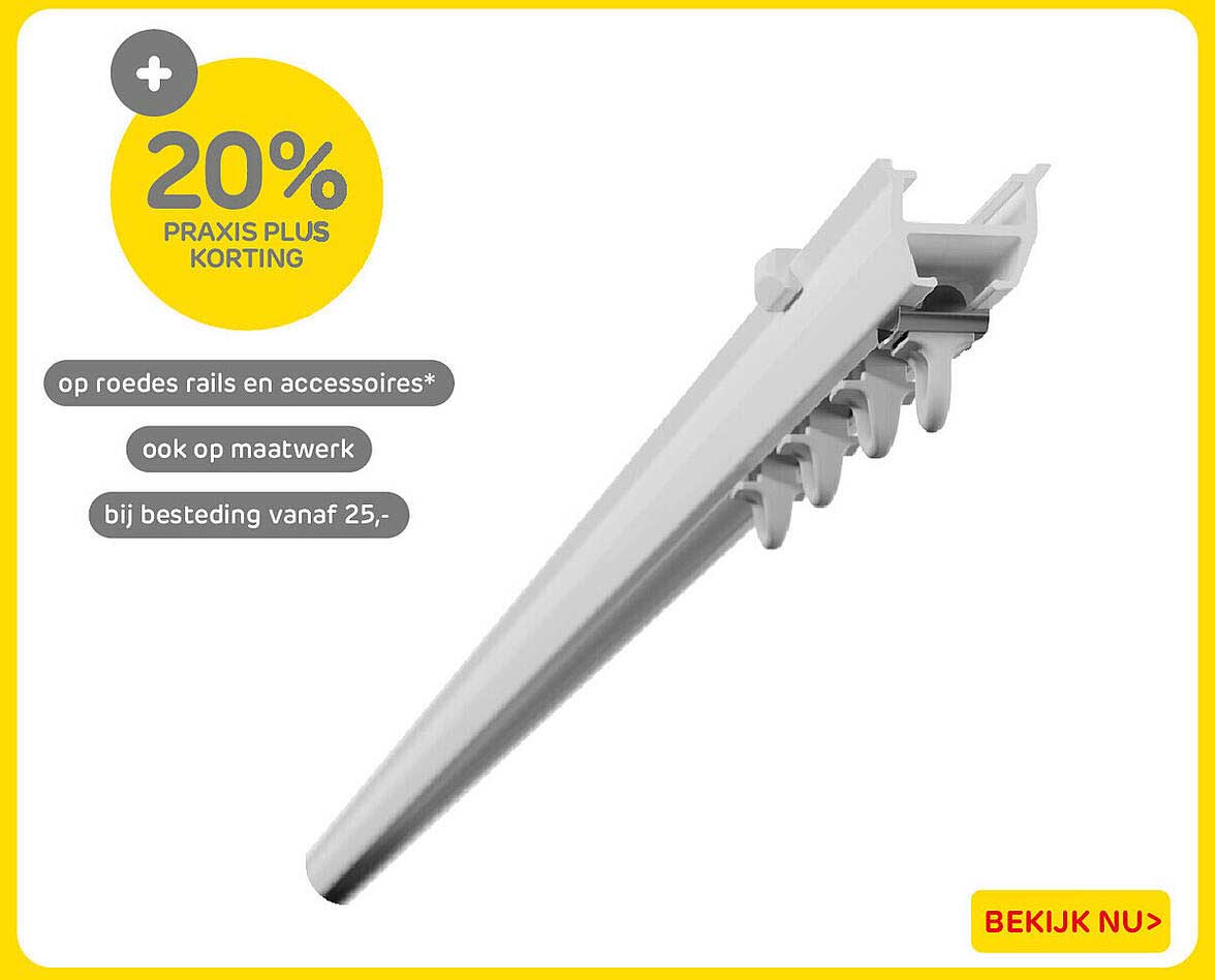 20% Praxis Plus korting op roedes rails en accessoires* ook op maatwerk bij besteding vanaf 25,-