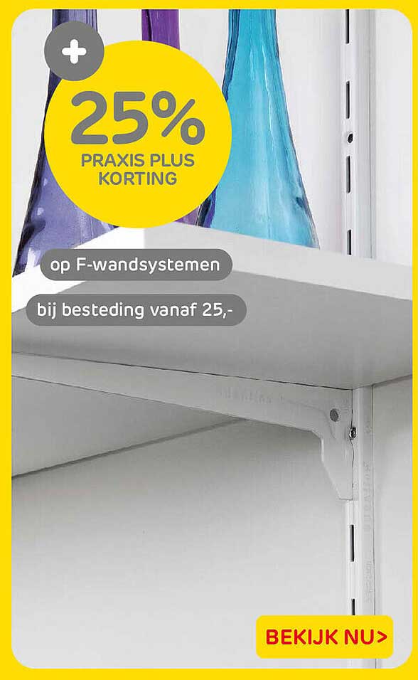 25% PRAXIS PLUS KORTING op F-wandsystemen bij besteding vanaf 25,-