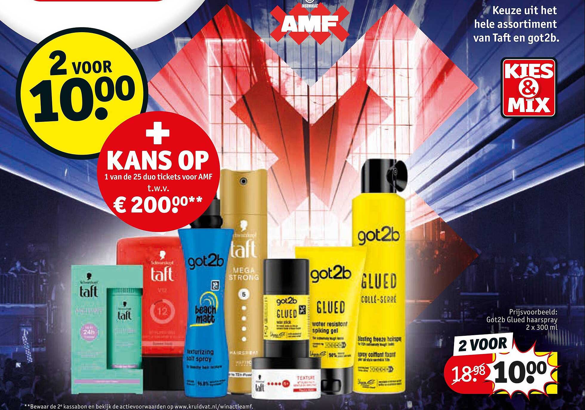 Keuze uit het hele assortiment van Taft en got2b. 2 voor 10.00 + kans op 1 van de 25 duo tickets voor AMF t.w.v. € 200,00