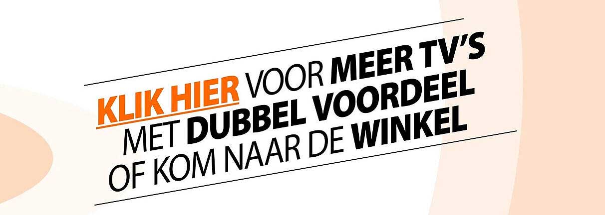 KLIK HIER VOOR MEER TV’S MET DUBBEL VOORDEEL OF KOM NAAR DE WINKEL