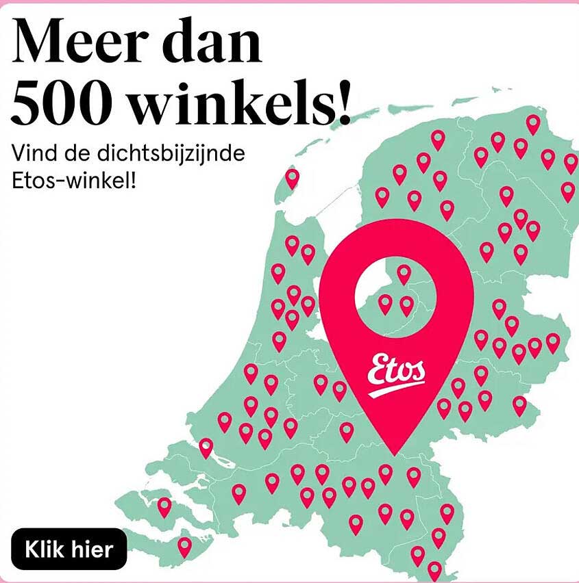 Meer dan 500 winkels! Vind de dichtstbijzijnde Etos-winkel! Klik hier
