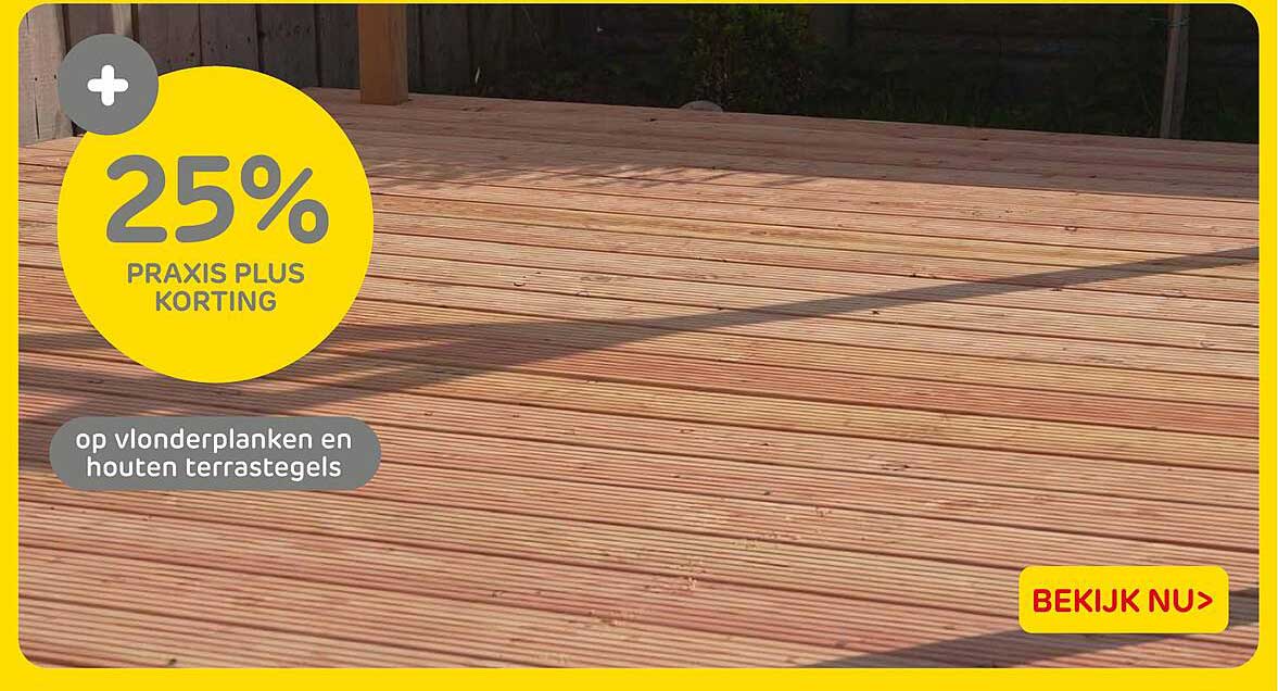 25% PRAXIS PLUS KORTING op vlonderplanken en houten terrastegels