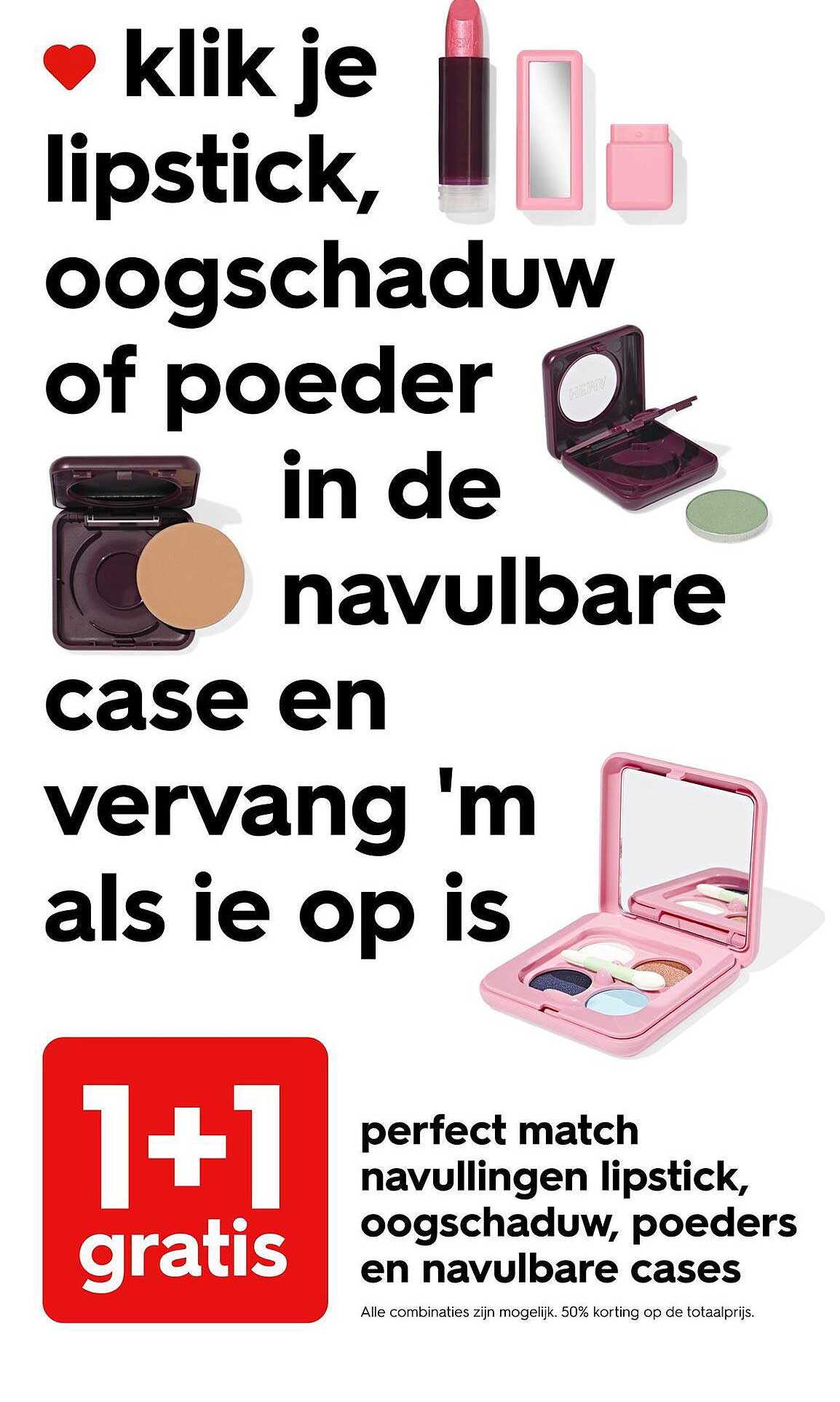 klik je lipstick, oogschaduw of poeder in de navulbare case en vervang 'm als ie op is perfect match navullingen lipstick, oogschaduw, poeders en navulbare cases 1+1 gratis