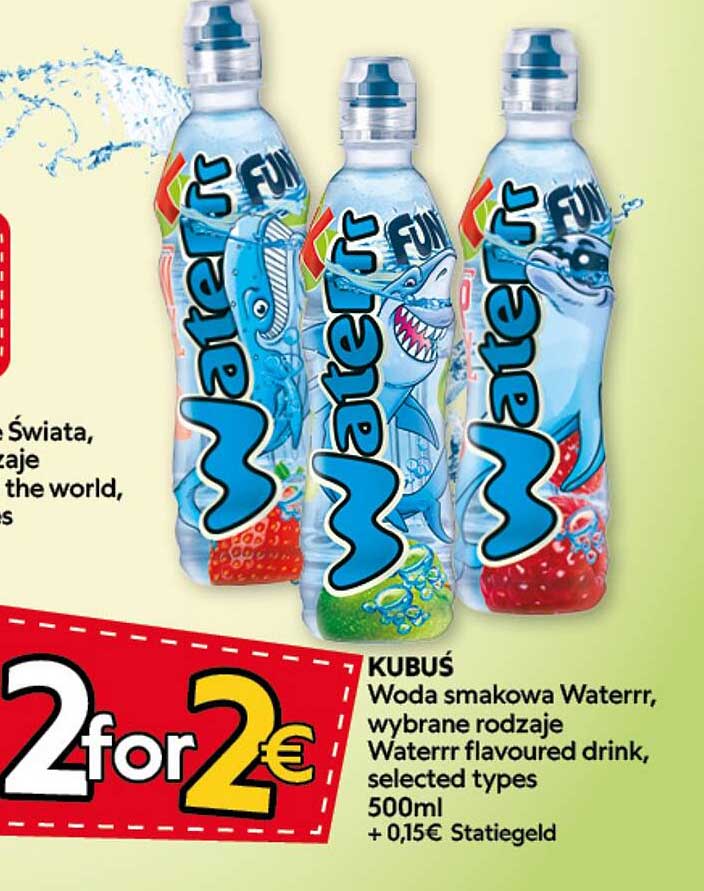 KUBUŚ Woda smakowa Waterrr, wybrane rodzaje Waterrr flavoured drink, selected types 500ml + 0,15€ Statiegeld 2 for 2€