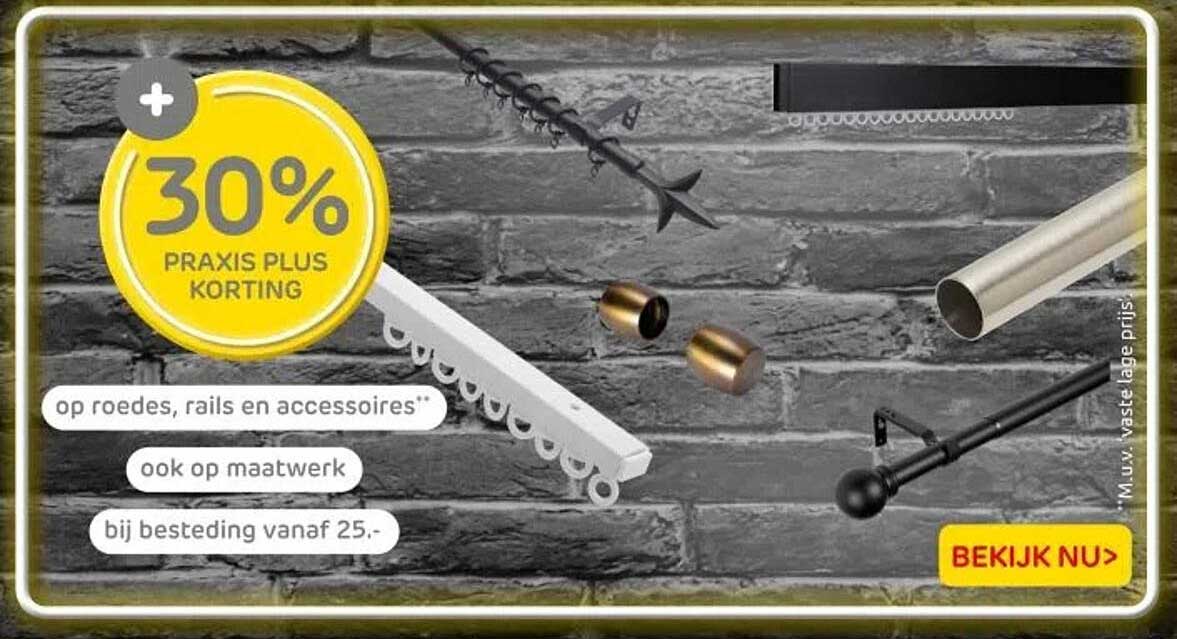 30% PRAKIS PLUS KORTING op roedes, rails en accessoires, ook op maatwerk bij besteding vanaf 25.
