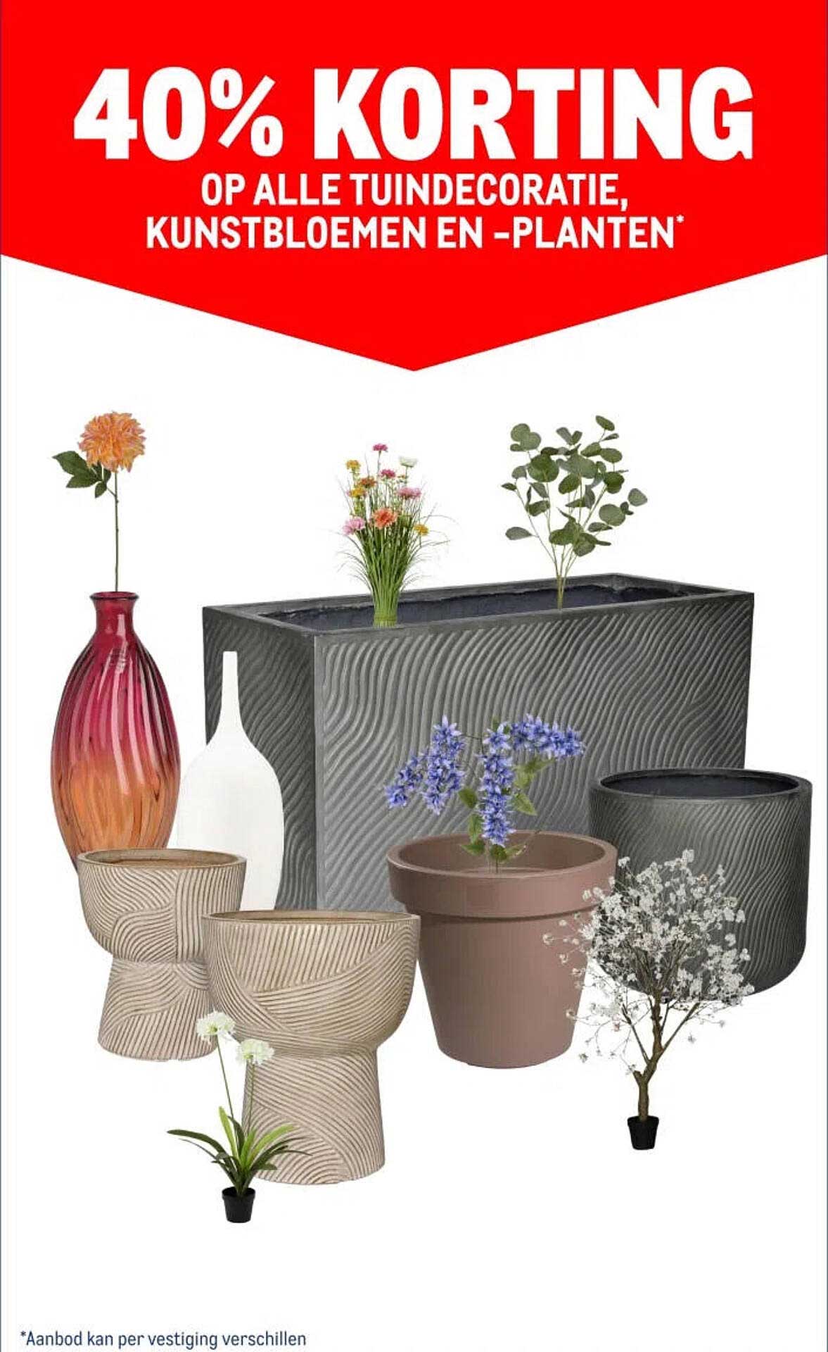 40% KORTING OP ALLE TUINDECORATIE, KUNSTBLOEMEN EN -PLANTEN*