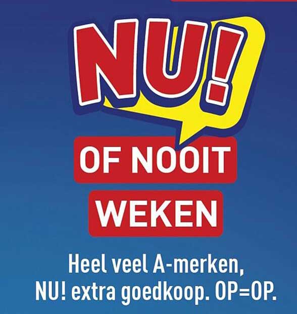 NU! OF NOOIT WEKEN Heel veel A-merken, NU! extra goedkoop. OP=OP.